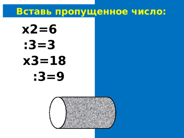 Вставь пропущенное число: 3 х2=6 9 :3=3 6 х3=18 27 :3=9 