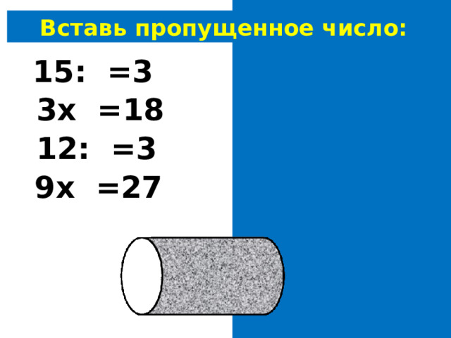 Вставь пропущенное число: 15: 5 =3 3х 6 =18 12: 4 =3 9х 3 =27 