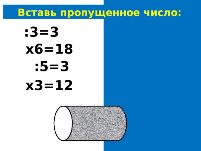 Вставь пропущенное число: 9 :3=3 3 х6=18 15 :5=3 4 х3=12 