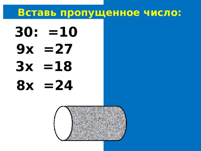 Вставь пропущенное число: 30: 3 =10 9х 3 =27 3х 6 =18 8х 3 =24 