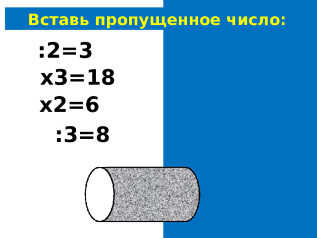 Вставь пропущенное число: 6 :2=3 6 х3=18 3 х2=6 24 :3=8 