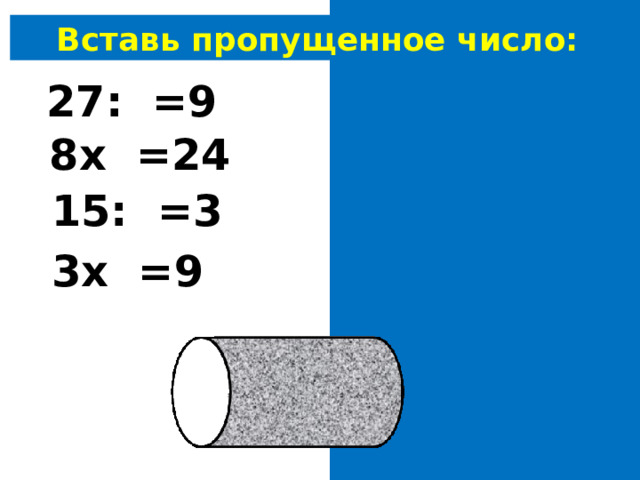 Вставь пропущенное число: 27: 3 =9 8х 3 =24 15: 5 =3 3х 3 =9 