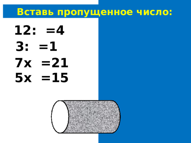 Вставь пропущенное число: 12: 3 =4 3: 3 =1 7х 3 =21 5х 3 =15 