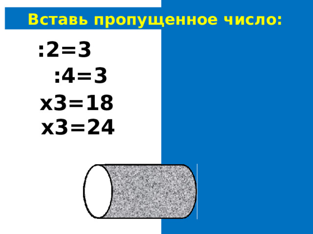 Вставь пропущенное число: 6 :2=3 12 :4=3 6 х3=18 8 х3=24 