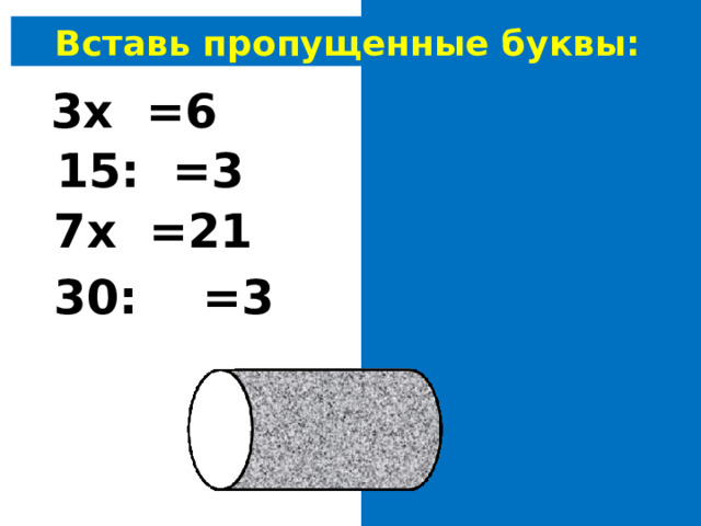 Вставь пропущенные буквы: 3х 2 =6 15: 5 =3 7х 3 =21 30: 10 =3 