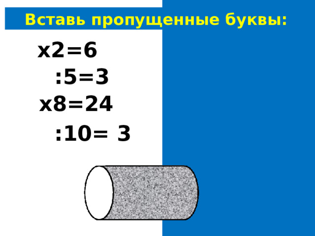 Вставь пропущенные буквы: 3 х2=6 15 :5=3 3 х8=24 30 :10= 3 