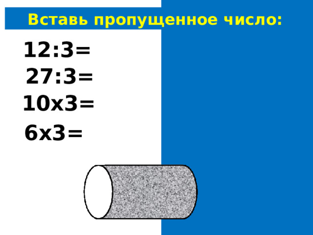 Вставь пропущенное число: 12:3= 4 27:3= 9 10х3= 30 6х3= 18 