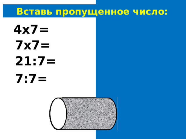 Вставь пропущенное число: 4 х7= 28 7х 7 = 4 9 21:7= 3 7:7= 1 