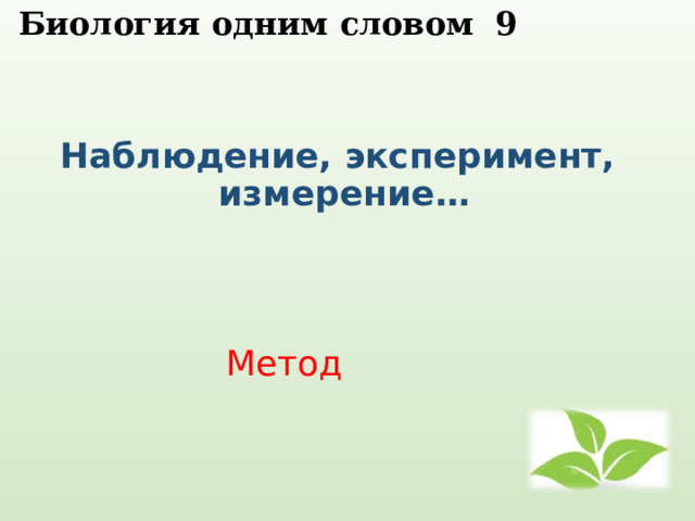  Биология одним словом 9   Наблюдение, эксперимент, измерение… Метод 