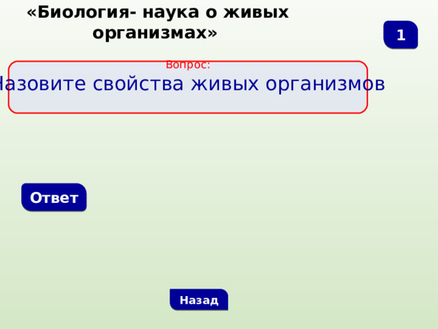  «Биология- наука о живых организмах» 1 Вопрос: Назовите свойства живых организмов Ответ Назад 