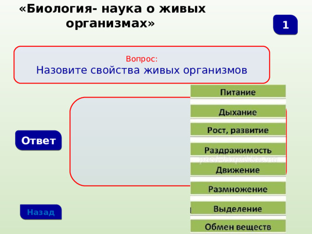  «Биология- наука о живых организмах» 1 Вопрос: Назовите свойства живых организмов Ответ Назад 