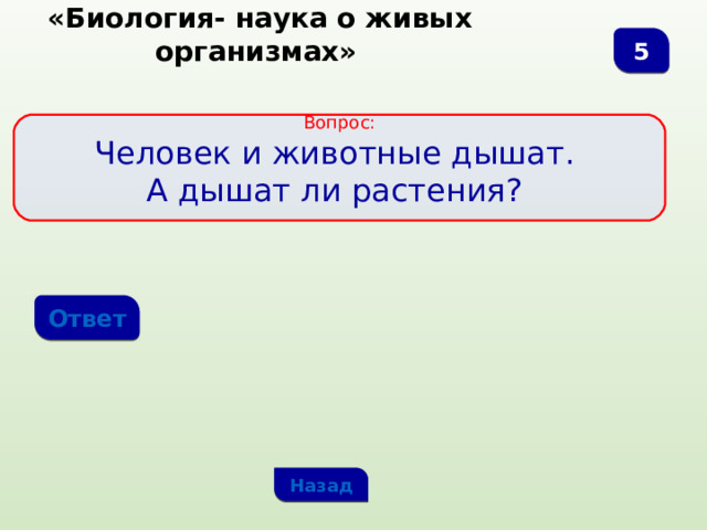  «Биология- наука о живых организмах» 5 Вопрос: Человек и животные дышат. А дышат ли растения? Ответ Назад 