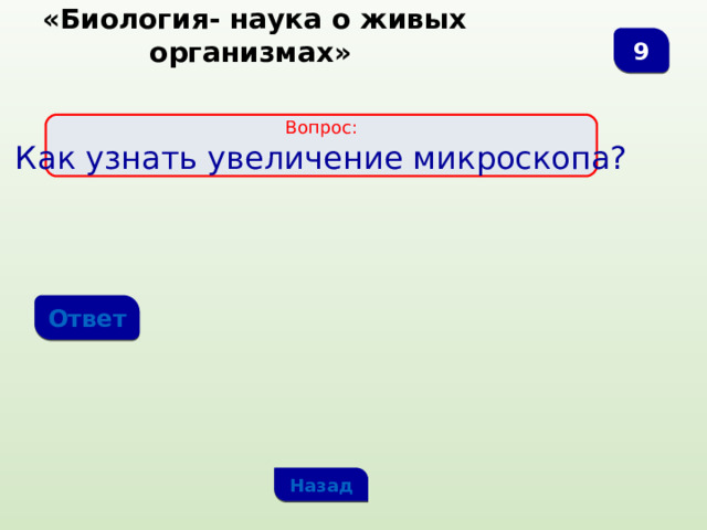  «Биология- наука о живых организмах» 9 Вопрос: Как узнать увеличение микроскопа? Ответ Назад 