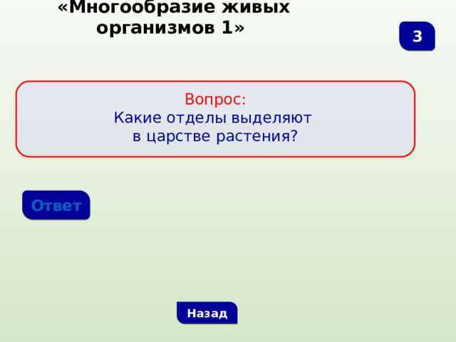  «Многообразие живых организмов 1» 3  Вопрос:  Какие отделы выделяют в царстве растения? Ответ Назад 