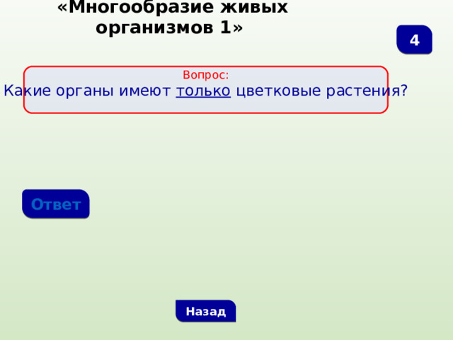  «Многообразие живых организмов 1» 4  Вопрос: Какие органы имеют только цветковые растения? Ответ Назад 