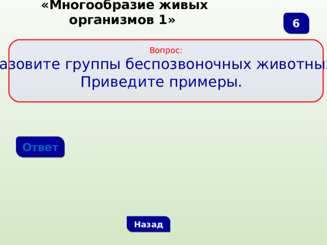  «Многообразие живых организмов 1» 6 Вопрос:  Назовите группы беспозвоночных животных. Приведите примеры. Ответ Назад 