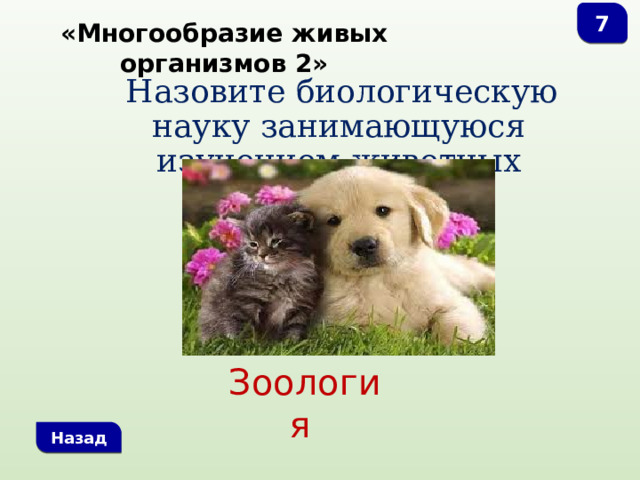 7 «Многообразие живых организмов 2»  Назовите биологическую науку занимающуюся изучением животных Зоология Назад 