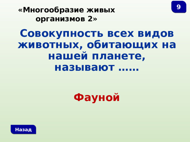 9 «Многообразие живых организмов 2» Совокупность всех видов животных, обитающих на нашей планете, называют ……   Фауной Назад 