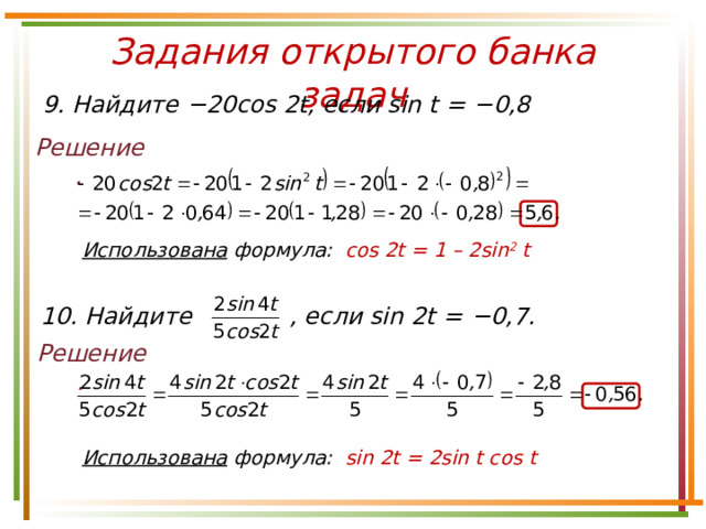 Задания открытого банка задач 9. Найдите − 20cos 2t, если sin t = − 0,8 Решение. Использована формула: сos 2 t = 1 – 2sin 2 t 10. Найдите , если sin 2t = − 0,7. Решение. Использована формула: sin 2 t = 2sin t cos t 