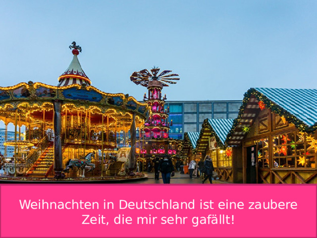 Weihnachten in Deutschland ist eine zaubere Zeit, die mir sehr gafällt! 