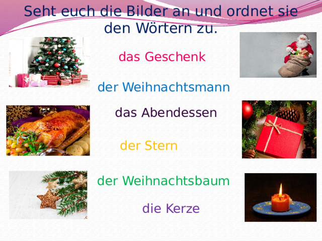 Seht euch die Bilder an und ordnet sie den Wörtern zu. das Geschenk der Weihnachtsmann das Abendessen der Stern der Weihnachtsbaum die Kerze 