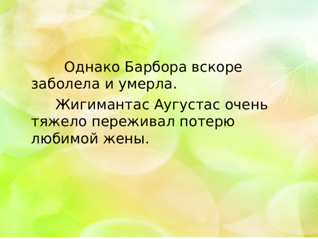  Однако Барбора вскоре заболела и умерла.  Жигимантас Аугустас очень тяжело переживал потерю любимой жены. 