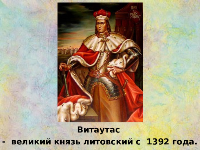 Витаутас - великий князь литовский с 1392 года. 