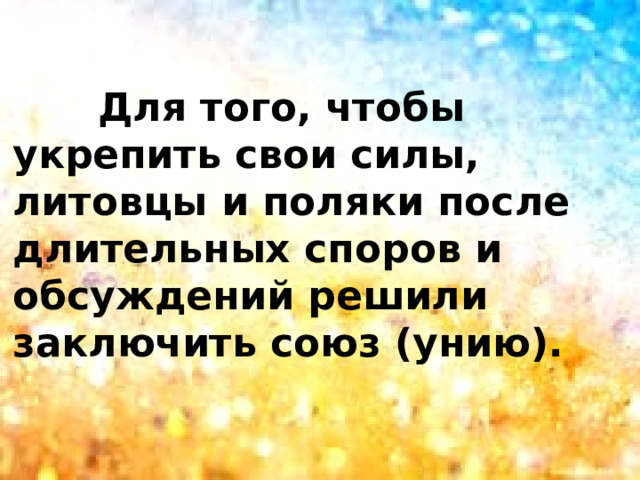  Для того, чтобы укрепить свои силы, литовцы и поляки после длительных споров и обсуждений решили заключить союз (унию). 