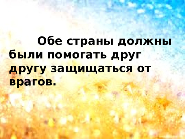  Обе страны должны были помогать друг другу защищаться от врагов.  