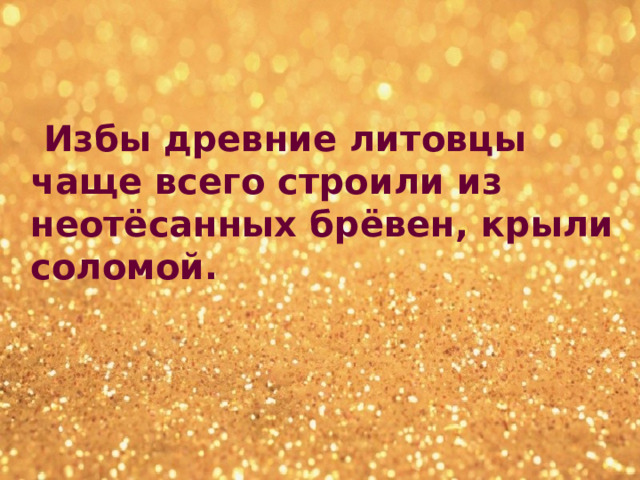  Избы древние литовцы чаще всего строили из неотёсанных брёвен, крыли соломой.  