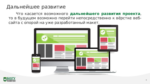 Дальнейшее развитие Что касается возможного дальнейшего развития проекта , то в будущем возможно перейти непосредственно к вёрстке веб-сайта с опорой на уже разработанный макет. 