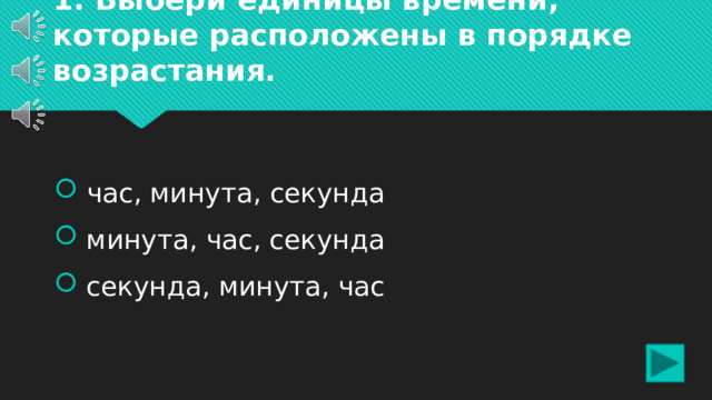 1. Выбери единицы времени, которые расположены в порядке возрастания.  час, минута, секунда  минута, час, секунда  секунда, минута, час 