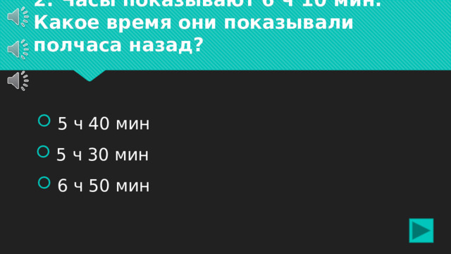 2. Часы показывают 6 ч 10 мин. Какое время они показывали полчаса назад?  5 ч 40 мин  5 ч 30 мин  6 ч 50 мин 