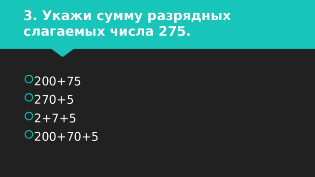 3. Укажи сумму разрядных слагаемых числа 275. 200+75 270+5 2+7+5 200+70+5 