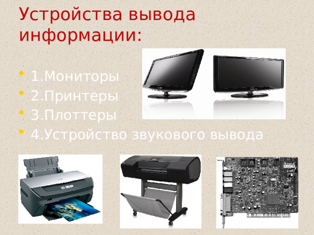 Устройства вывода информации:   1.Мониторы 2.Принтеры 3.Плоттеры 4.Устройство звукового вывода  