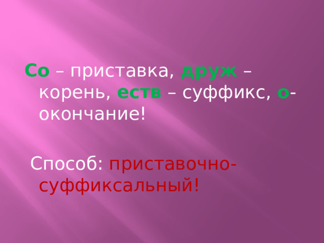 Со – приставка, друж – корень, еств – суффикс, о -окончание!  Способ: приставочно-суффиксальный! 