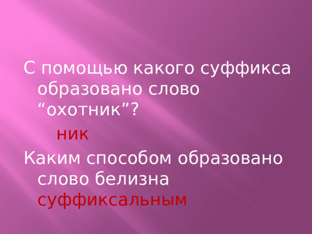 С помощью какого суффикса образовано слово “охотник”?          ник Каким способом образовано слово белизна суффиксальным 