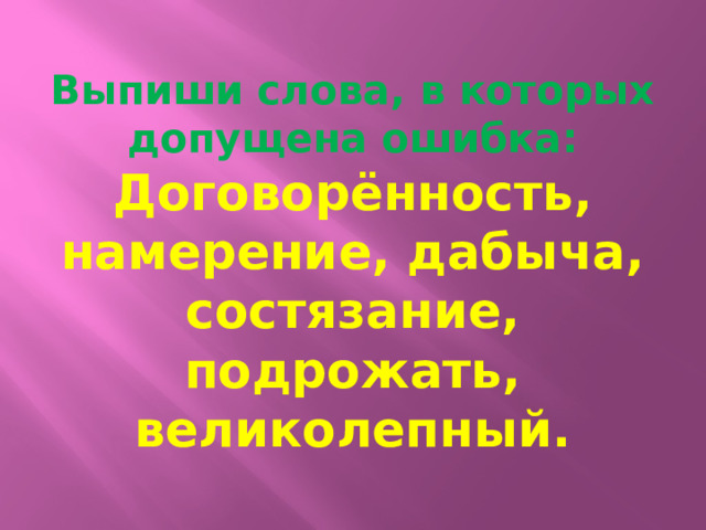 Выпиши слова, в которых допущена ошибка:  Договорённость, намерение, дабыча, состязание, подрожать, великолепный. 