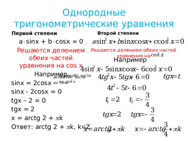 Однородные тригонометрические уравнения Второй степени Первой степени a  sinx + b  cosx = 0 Решаются делением обеих частей уравнения на cos x Например sinx = 2cosx sinx - 2cosx = 0 tgx – 2 = 0 tgx = 2 x = arctg 2 +  k Ответ: arctg 2 +  k, k  Z Решаются делением обеих частей уравнения на Например 