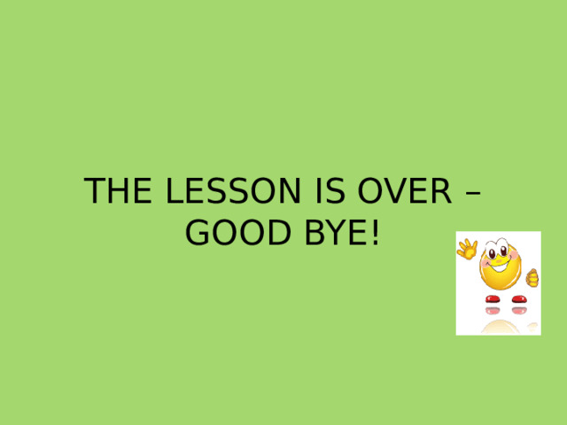 THE LESSON IS OVER – GOOD BYE! 