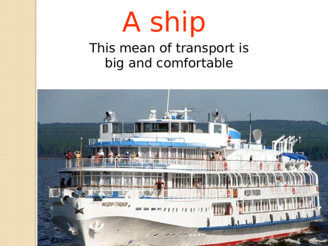 A ship This mean of transport is big and comfortable 