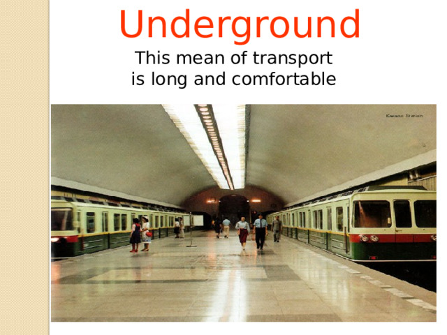 Underground This mean of transport is long and comfortable 