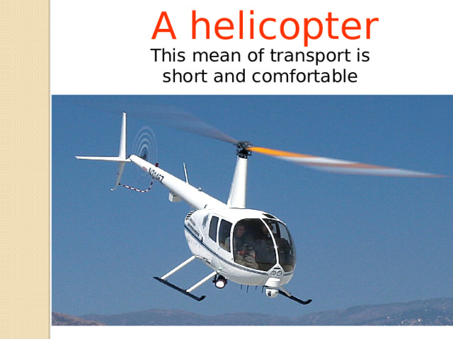A helicopter This mean of transport is short and comfortable 