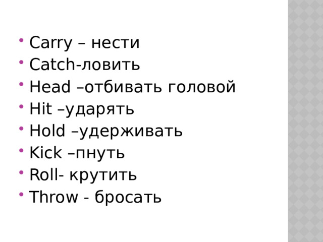 Carry – нести Catch-ловить Head –отбивать головой Hit –ударять Hold –удерживать Kick –пнуть Roll- крутить Throw - бросать 