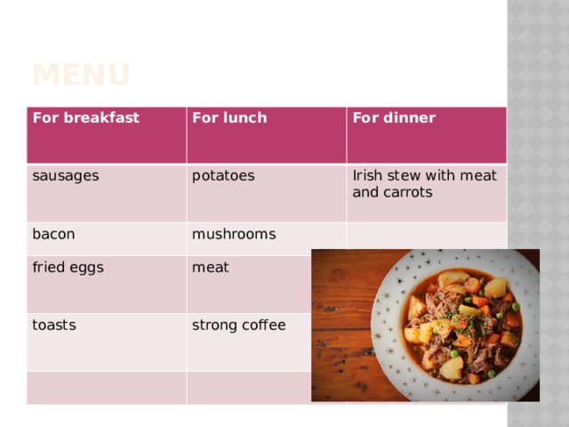 Menu For breakfast For lunch sausages  For dinner potatoes bacon mushrooms Irish stew with meat and carrots fried eggs meat toasts strong coffee 