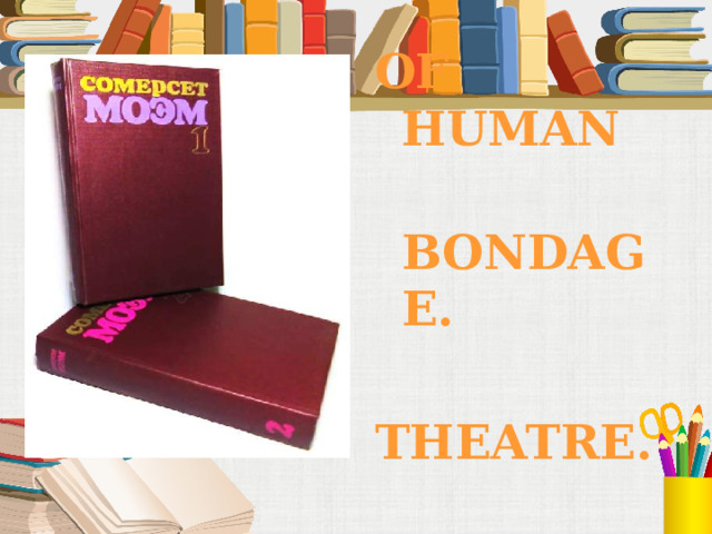 OF HUMAN  BONDAGE.  THEATRE.  Mr.KNOW-ALL   