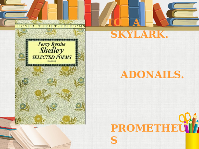  TO A SKYLARK.    ADONAILS.    PROMETHEUS  UNBOUND. 