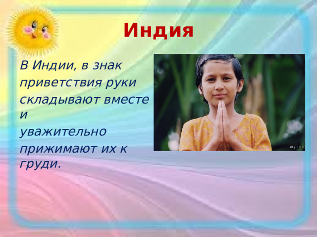 Индия В Индии, в знак приветствия руки складывают вместе и уважительно прижимают их к груди.  