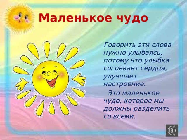 Маленькое чудо  Говорить эти слова нужно улыбаясь, потому что улыбка согревает сердца, улучшает настроение.  Это маленькое чудо, которое мы должны разделить со всеми. 