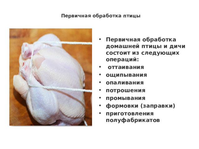  Первичная обработка птицы    Первичная обработка домашней птицы и дичи состоит из следующих операций:  оттаивания ощипывания опаливания потрошения промывания формовки (заправки) приготовления полуфабрикатов 